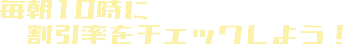 フェア期間は、毎朝１０時に当サイトで割引率をチェック！